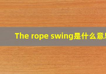 The rope swing是什么意思